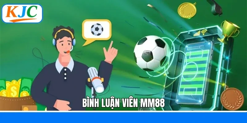 Bình Luận Viên MM88 - Tìm Hiểu Cơ Hội Phát Triển Tại KJC