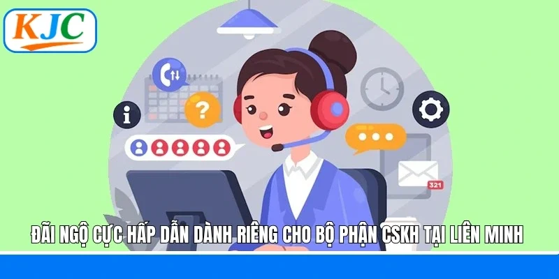 Đãi ngộ cực hấp dẫn dành riêng cho bộ phận CSKH tại liên minh