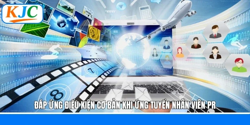 Đáp ứng điều kiện cơ bản khi ứng tuyển nhân viên PR