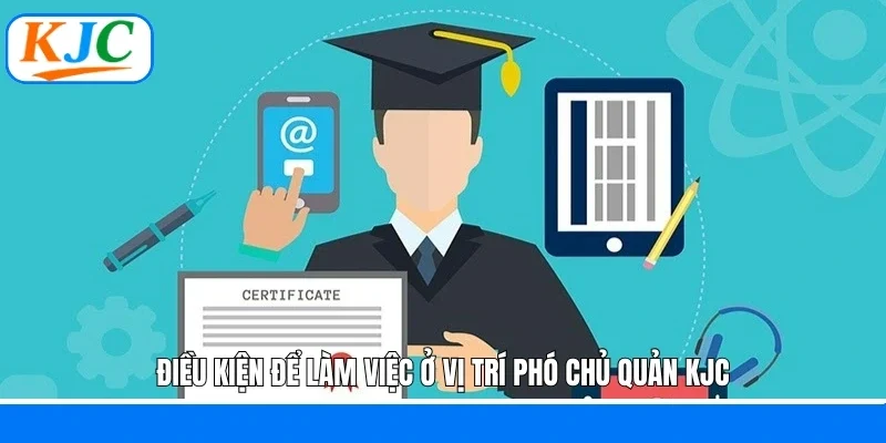 Điều kiện để làm việc ở vị trí phó chủ quản KJC