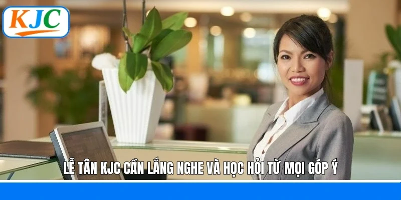 Lễ tân KJC cần lắng nghe và học hỏi từ mọi góp ý