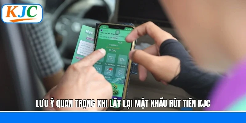 Lưu ý quan trọng khi lấy lại mật khẩu rút tiền KJC