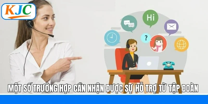 Một số trường hợp cần nhận được sự hỗ trợ từ tập đoàn