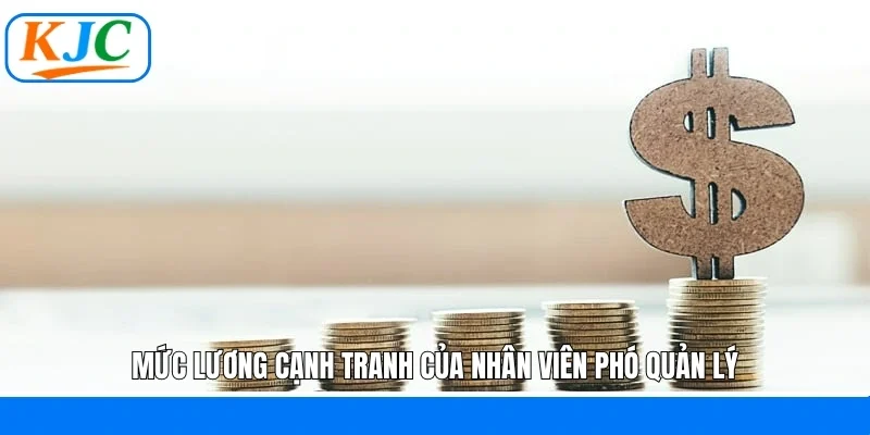 Mức lương cạnh tranh của nhân viên phó quản lý