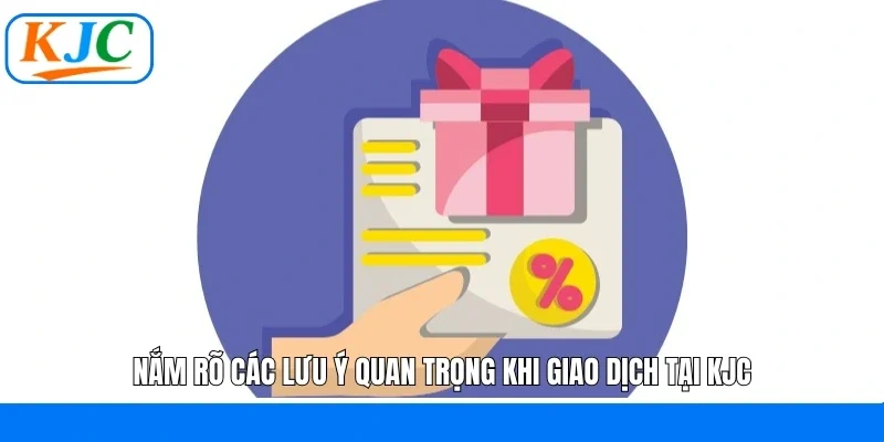 Nắm rõ các lưu ý quan trọng khi giao dịch tại KJC