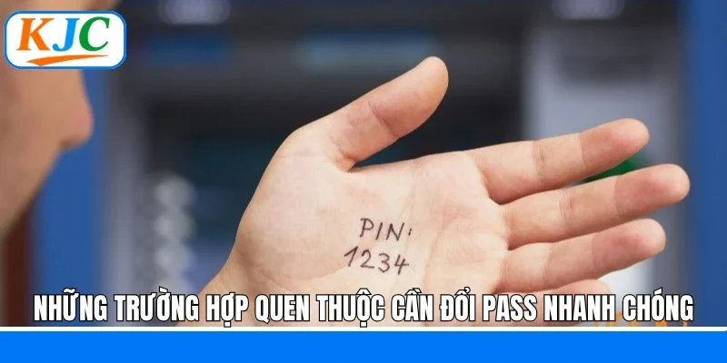 Những trường hợp quen thuộc cần đổi pass nhanh chóng