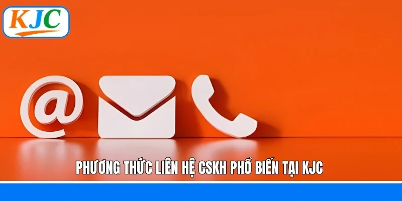 Phương thức liên hệ CSKH phổ biến tại KJC