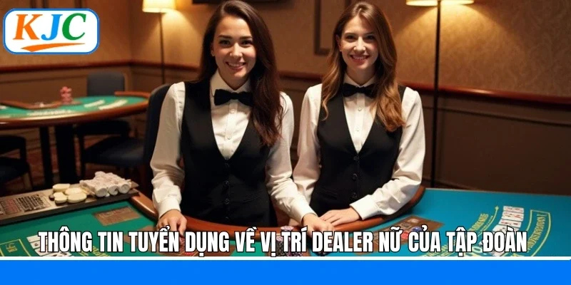 Thông tin tuyển dụng về vị trí dealer nữ của tập đoàn