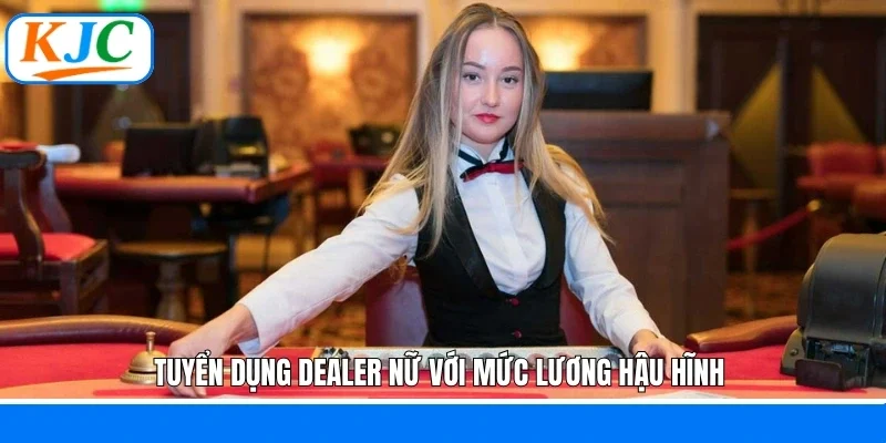 Tuyển dụng dealer nữ với mức lương hậu hĩnh